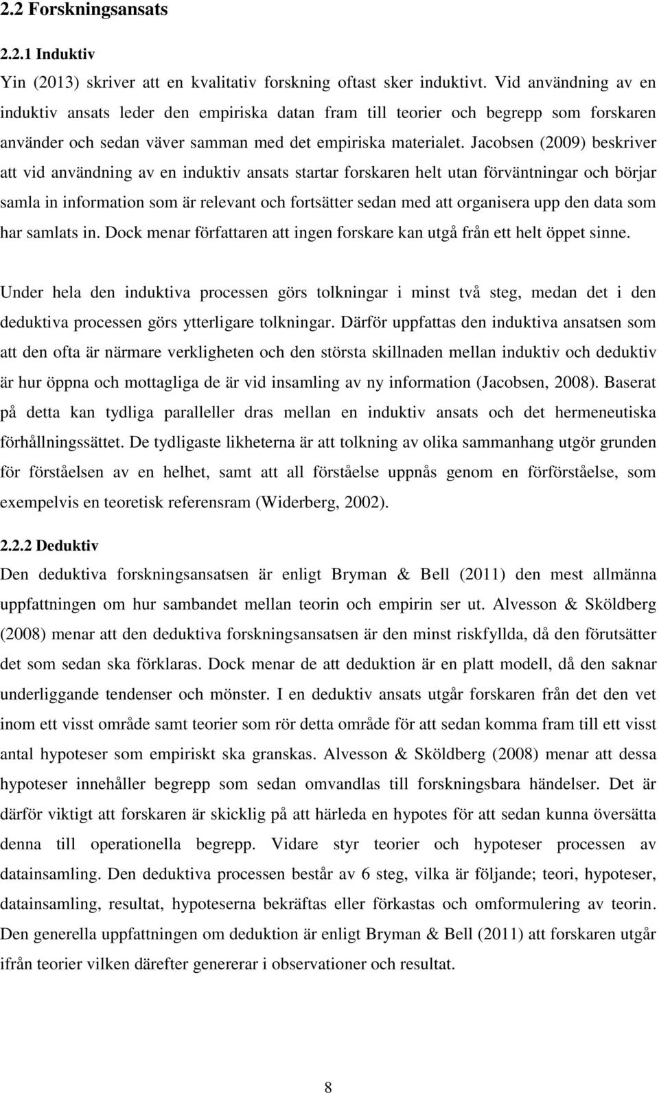 Jacobsen (2009) beskriver att vid användning av en induktiv ansats startar forskaren helt utan förväntningar och börjar samla in information som är relevant och fortsätter sedan med att organisera