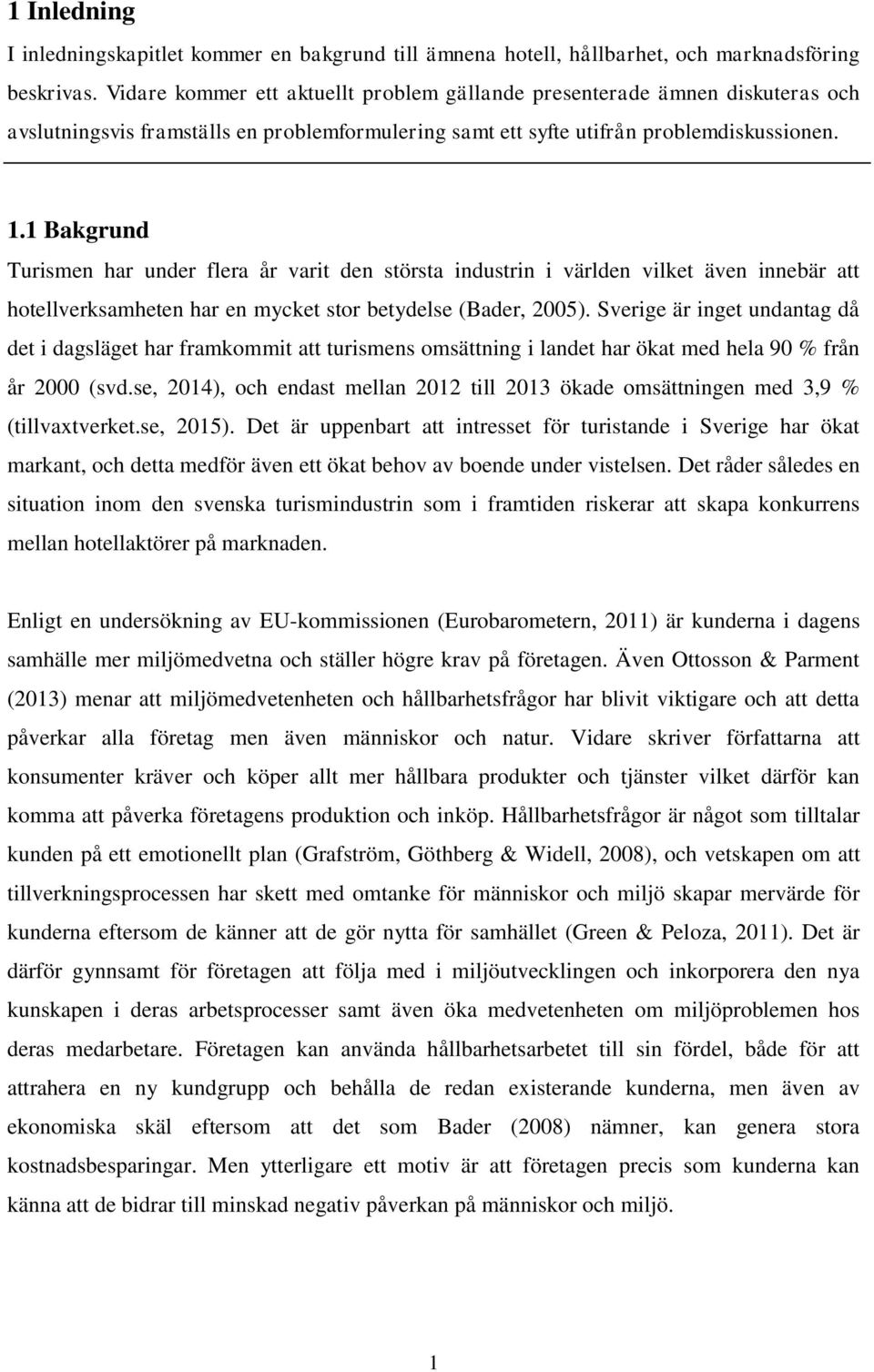 1 Bakgrund Turismen har under flera år varit den största industrin i världen vilket även innebär att hotellverksamheten har en mycket stor betydelse (Bader, 2005).