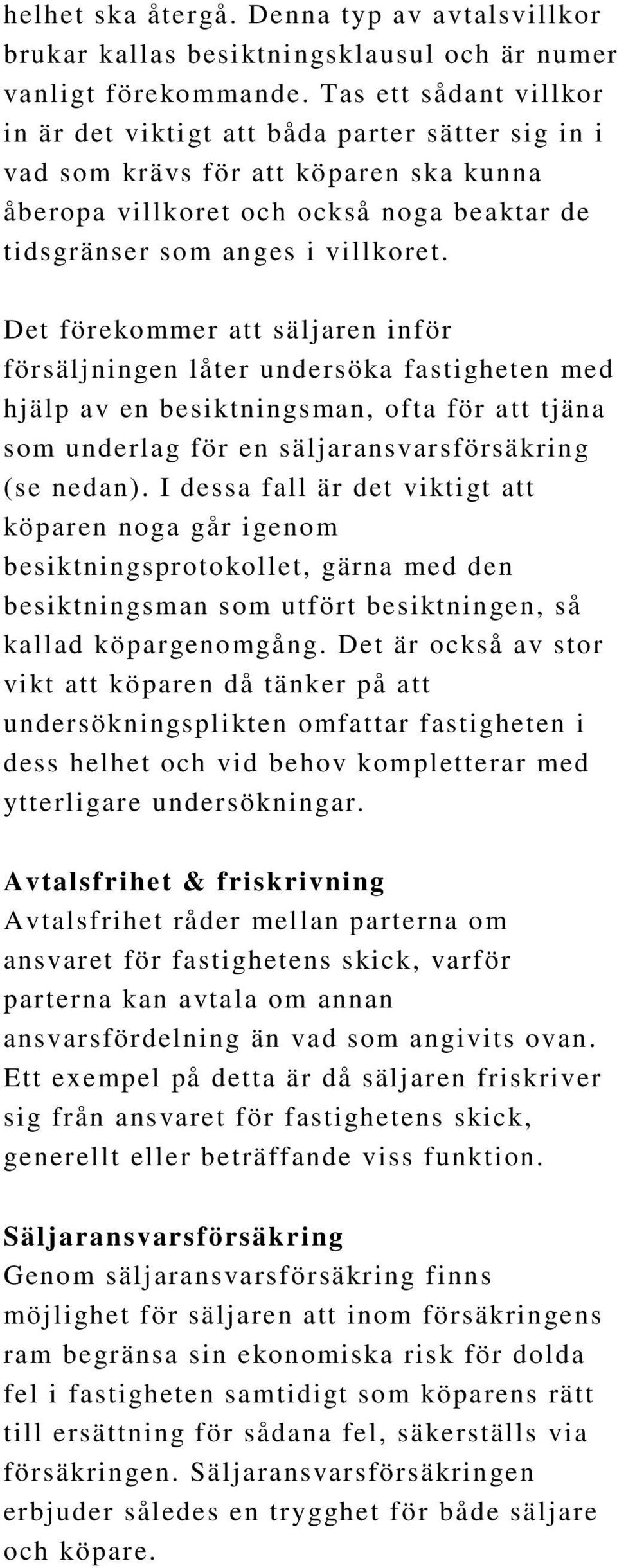 Det förekommer att säljaren inför försäljningen låter undersöka fastigheten med hjälp av en besiktningsman, ofta för a tt tjäna som underlag för en säljaransvarsförsäkring (se nedan).