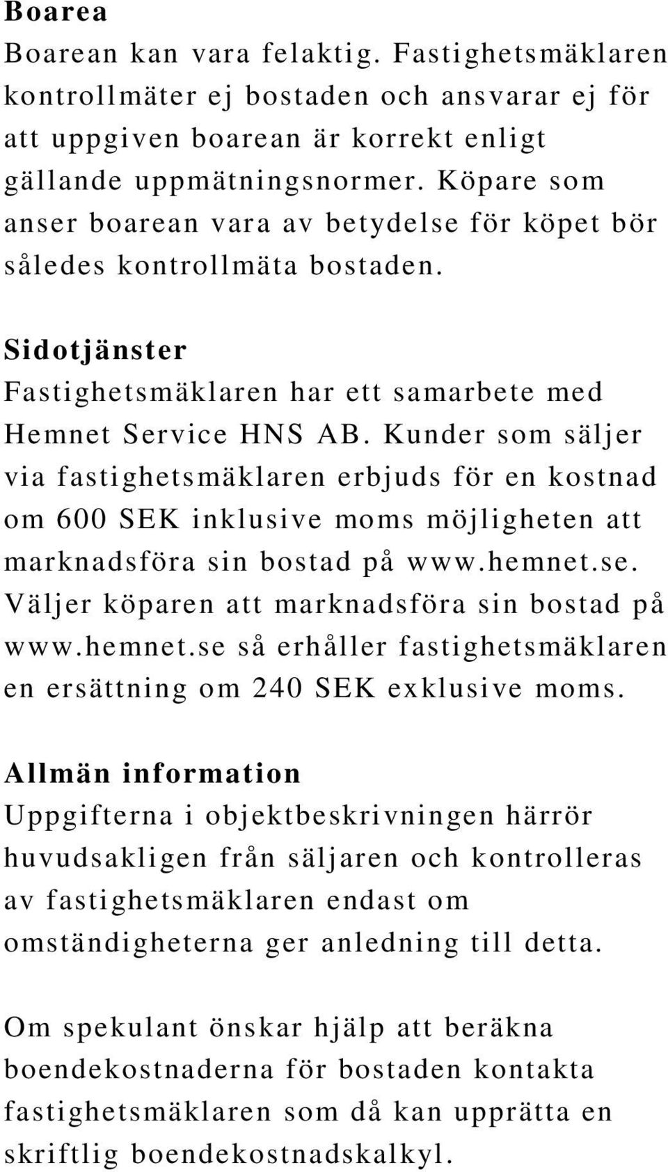 Kunder som säljer via fastighetsmäklaren erbjuds för en kostnad om 600 SEK inklusive moms möjligheten att marknadsföra sin bostad på www.hemnet.se. Väljer köparen att marknadsföra sin bostad på www.