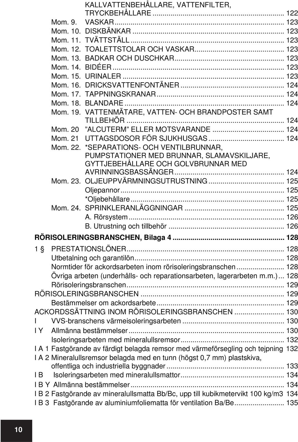 VATTENMÄTARE, VATTEN- OCH BRANDPOSTER SAMT TILLBEHÖR... 124 Mom. 20 ALCUTERM ELLER MOTSVARANDE... 124 Mom. 21 UTTAGSDOSOR FÖR SJUKHUSGAS... 124 Mom. 22.