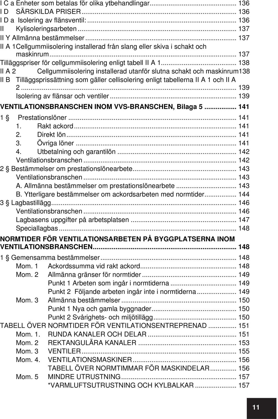 .. 138 II A 2 Cellgummiisolering installerad utanför slutna schakt och maskinrum138 II B Tilläggsprissättning som gäller cellisolering enligt tabellerna II A 1 och II A 2.