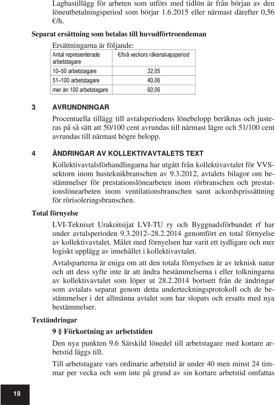 mer än 100 arbetstagare 60,06 3 AVRUNDNINGAR Procentuella tillägg till avtalsperiodens lönebelopp beräknas och justeras på så sätt att 50/100 cent avrundas till närmast lägre och 51/100 cent avrundas