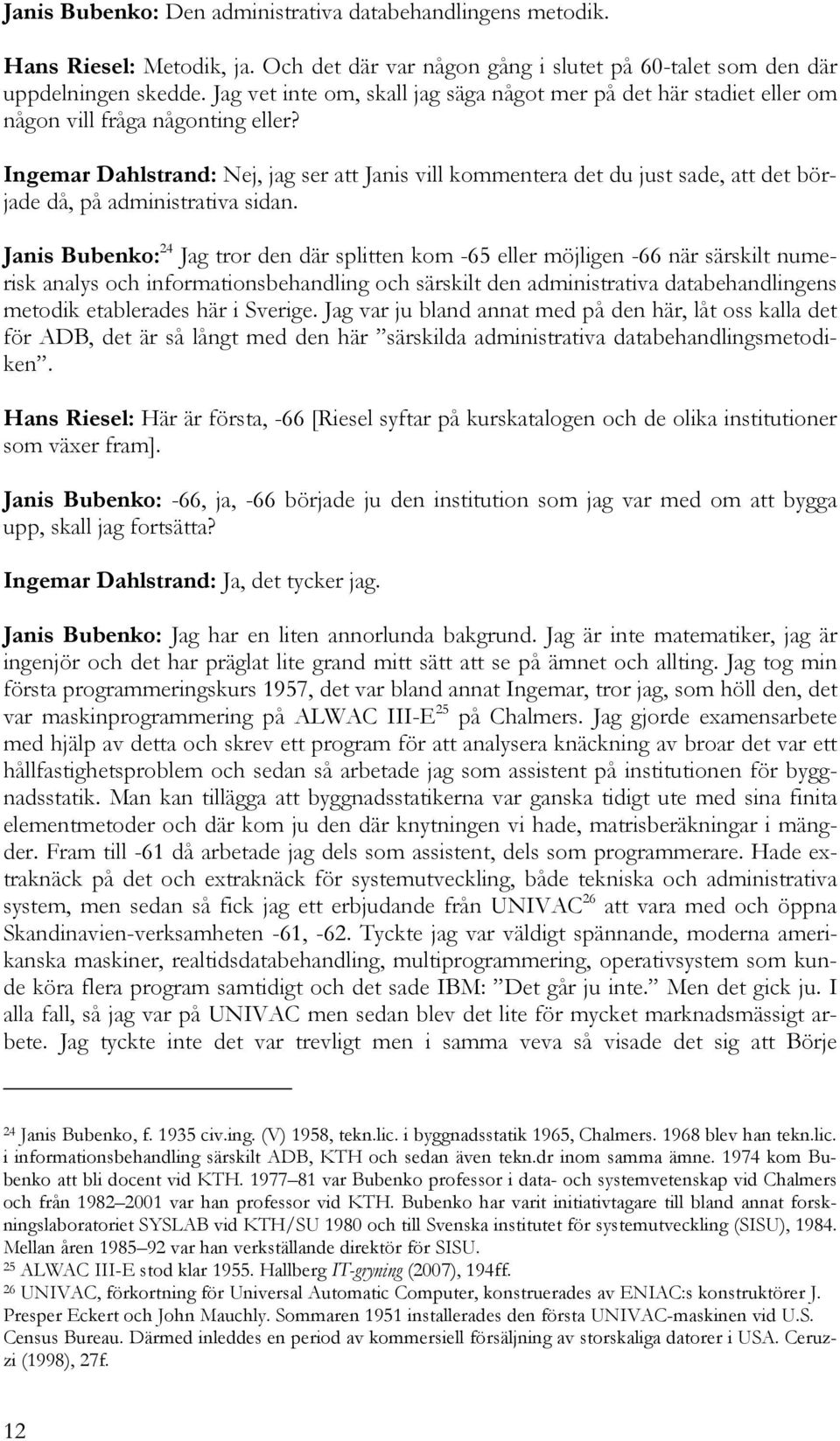 Ingemar Dahlstrand: Nej, jag ser att Janis vill kommentera det du just sade, att det började då, på administrativa sidan.