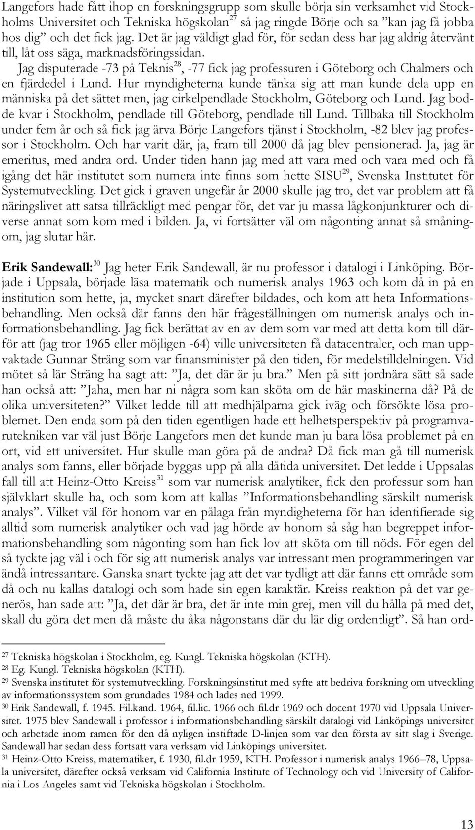 Jag disputerade -73 på Teknis 28, -77 fick jag professuren i Göteborg och Chalmers och en fjärdedel i Lund.