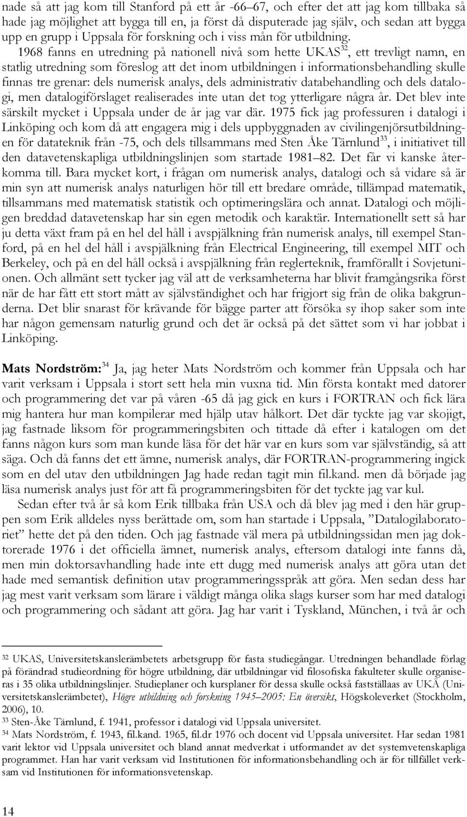 1968 fanns en utredning på nationell nivå som hette UKAS 32, ett trevligt namn, en statlig utredning som föreslog att det inom utbildningen i informationsbehandling skulle finnas tre grenar: dels