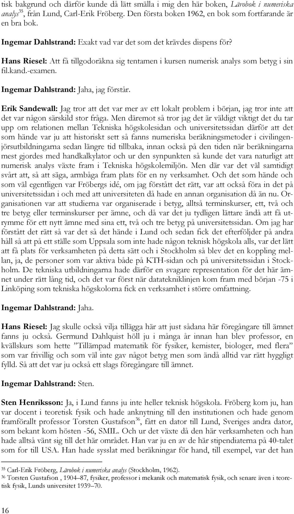 Ingemar Dahlstrand: Jaha, jag förstår. Erik Sandewall: Jag tror att det var mer av ett lokalt problem i början, jag tror inte att det var någon särskild stor fråga.