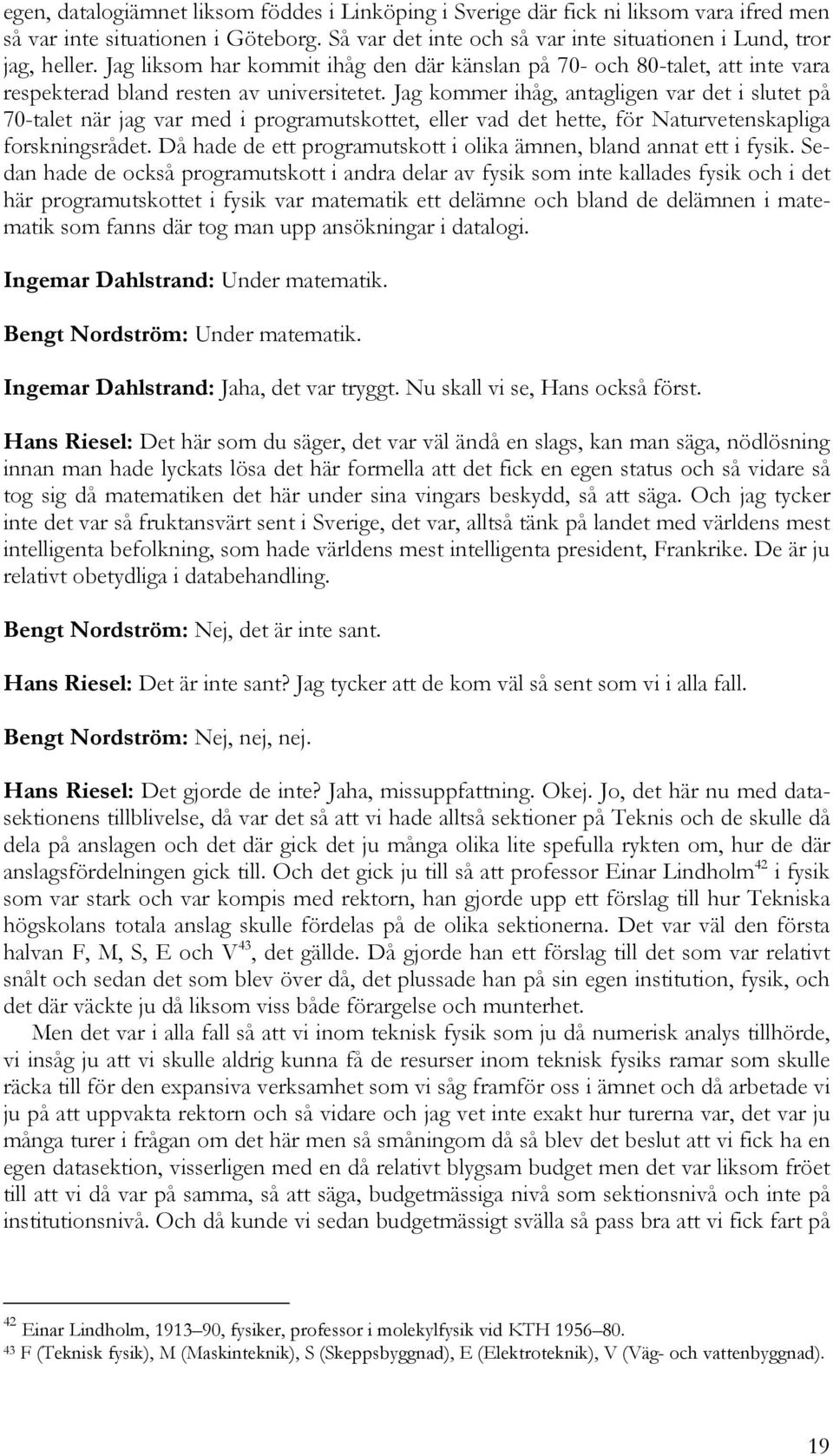 Jag kommer ihåg, antagligen var det i slutet på 70-talet när jag var med i programutskottet, eller vad det hette, för Naturvetenskapliga forskningsrådet.