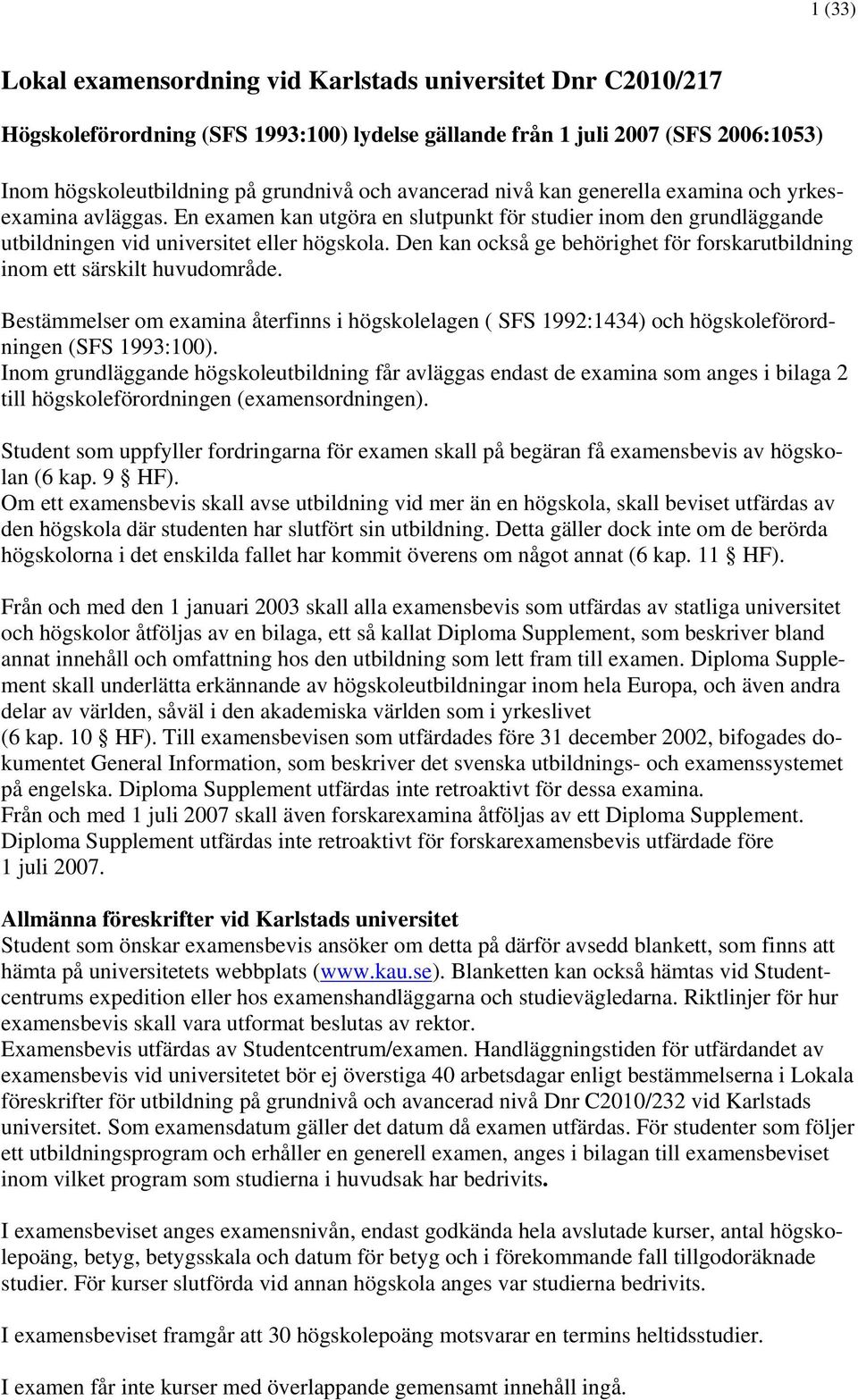 Den kan också ge behörighet för forskarutbildning inom ett särskilt huvudområde. Bestämmelser om examina återfinns i högskolelagen ( SFS 1992:1434) och högskoleförordningen (SFS 1993:100).