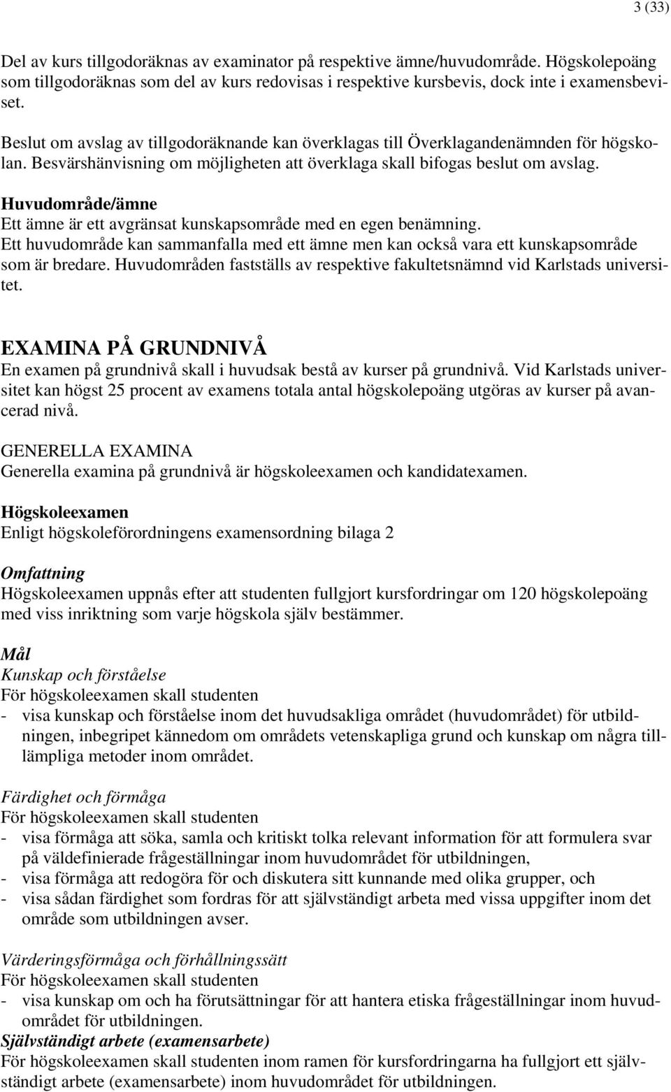 Huvudområde/ämne Ett ämne är ett avgränsat kunskapsområde med en egen benämning. Ett huvudområde kan sammanfalla med ett ämne men kan också vara ett kunskapsområde som är bredare.