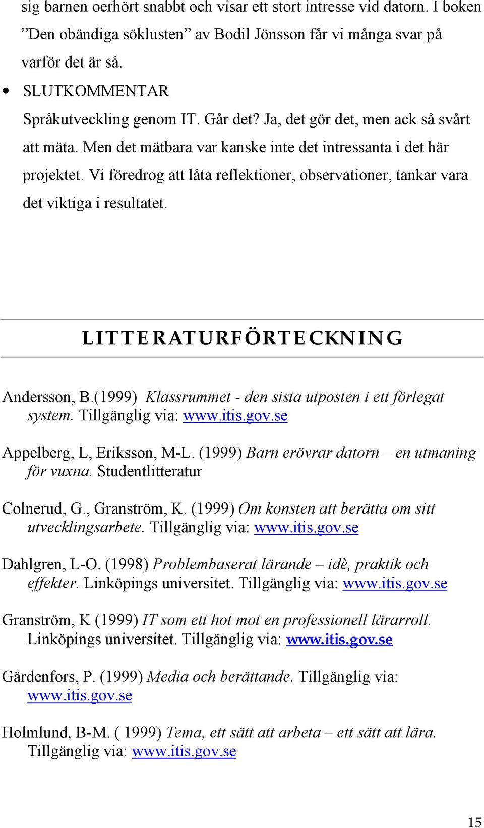 Vi föredrog att låta reflektioner, observationer, tankar vara det viktiga i resultatet. LITTERATURFÖRTECKNING Andersson, B.(1999) Klassrummet - den sista utposten i ett förlegat system.