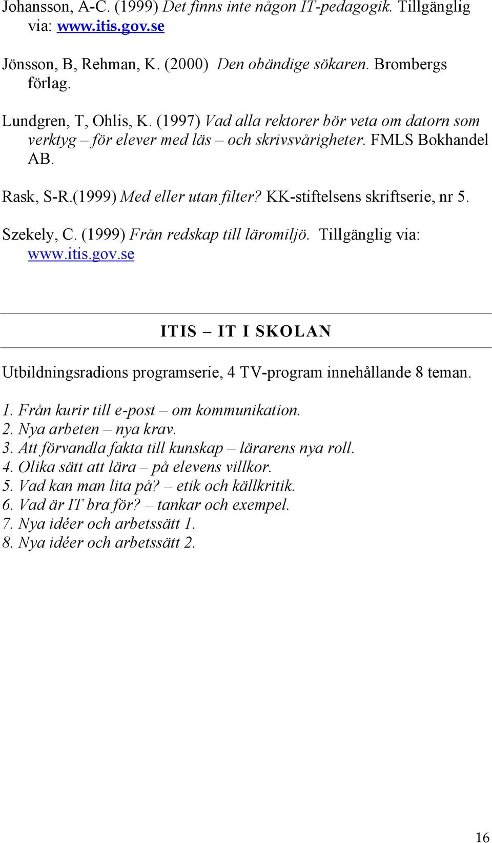 Szekely, C. (1999) Från redskap till läromiljö. Tillgänglig via: www.itis.gov.se ITIS IT I SKOLAN Utbildningsradions programserie, 4 TV-program innehållande 8 teman. 1.