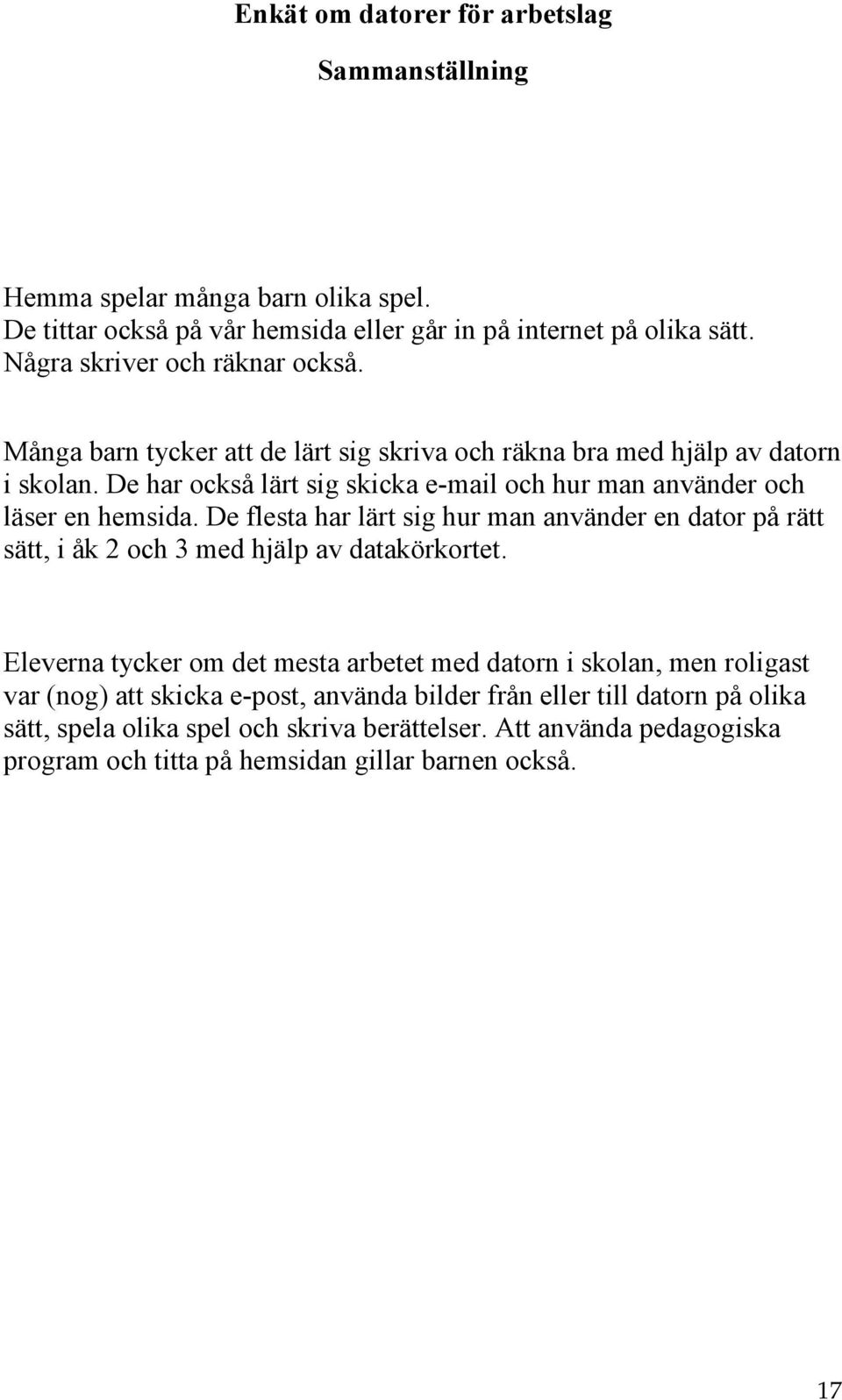 De har också lärt sig skicka e-mail och hur man använder och läser en hemsida. De flesta har lärt sig hur man använder en dator på rätt sätt, i åk 2 och 3 med hjälp av datakörkortet.