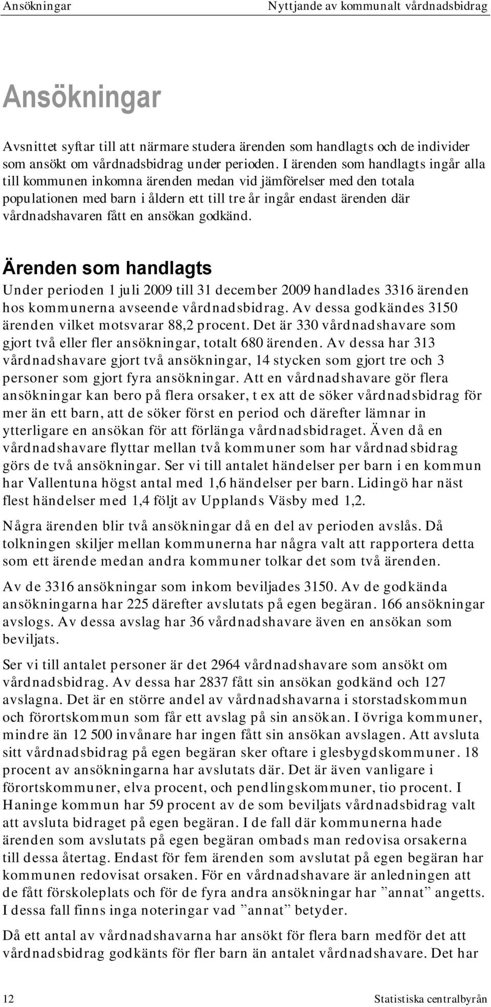 ansökan godkänd. Ärenden som handlagts Under perioden 1 juli 2009 till 31 december 2009 handlades 3316 ärenden hos kommunerna avseende vårdnadsbidrag.