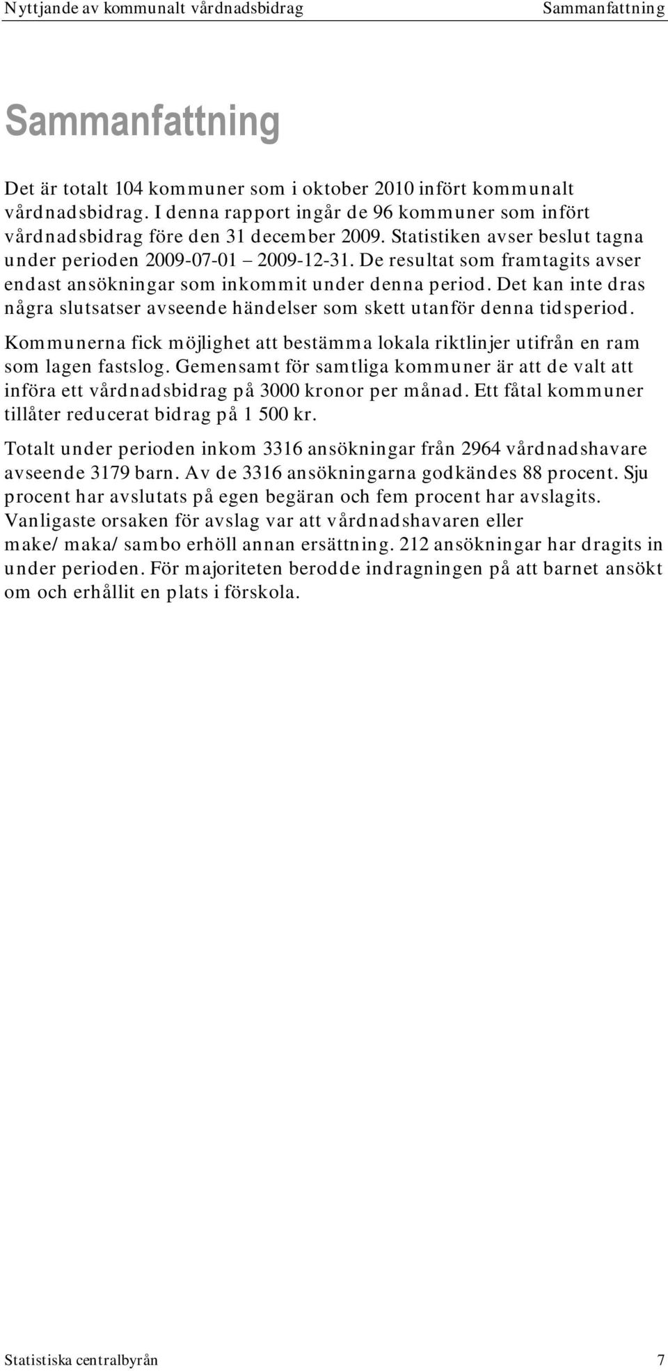 De resultat som framtagits avser endast ansökningar som inkommit under denna period. Det kan inte dras några slutsatser avseende händelser som skett utanför denna tidsperiod.