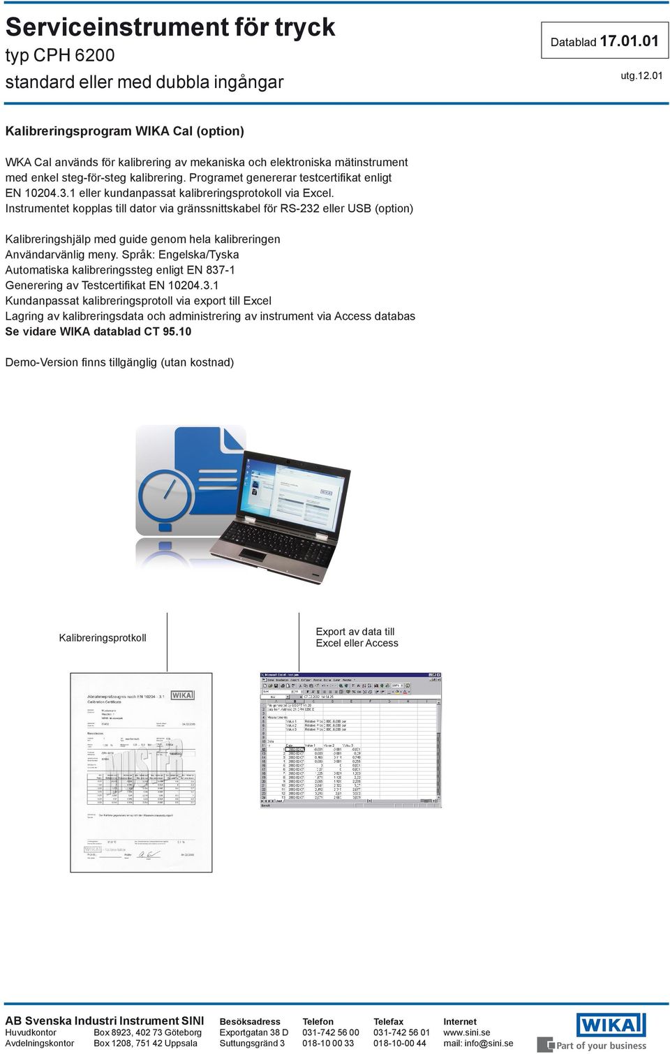 Instrumentet kopplas till dator via gränssnittskabel för RS-232 eller USB (option) Kalibreringshjälp med guide genom hela kalibreringen Användarvänlig meny.