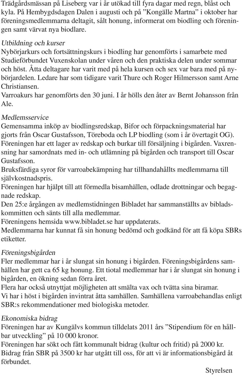 Utbildning och kurser Nybörjarkurs och fortsättningskurs i biodling har genomförts i samarbete med Studieförbundet Vuxenskolan under våren och den praktiska delen under sommar och höst.