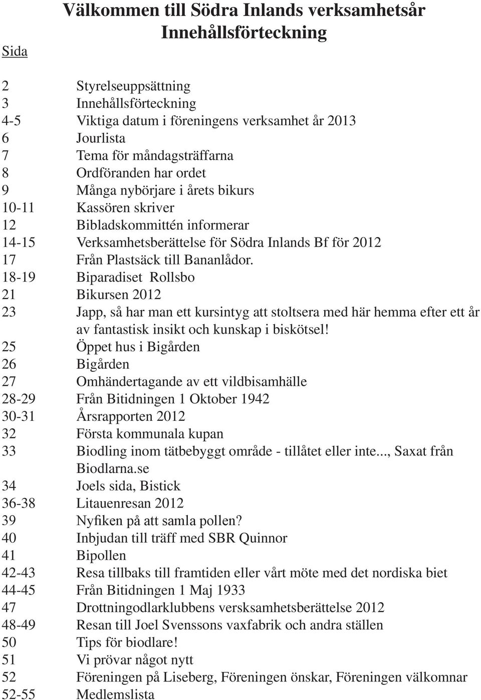 Plastsäck till Bananlådor. 18-19 Biparadiset Rollsbo 21 Bikursen 2012 23 Japp, så har man ett kursintyg att stoltsera med här hemma efter ett år av fantastisk insikt och kunskap i biskötsel!