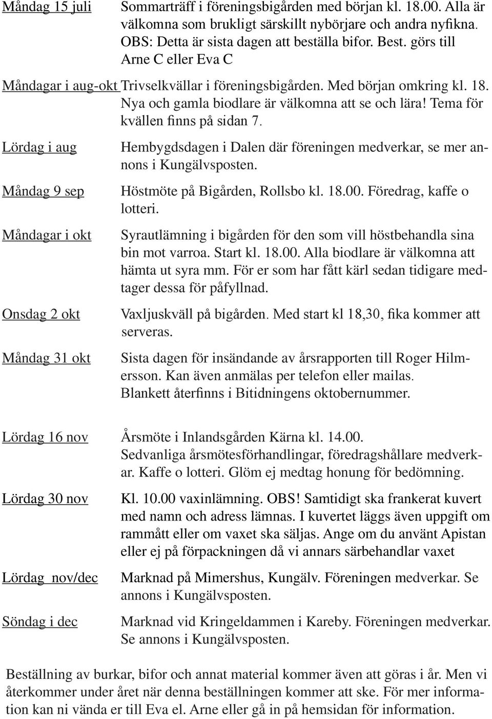 Lördag i aug Måndag 9 sep Måndagar i okt Onsdag 2 okt Måndag 31 okt Hembygdsdagen i Dalen där föreningen medverkar, se mer annons i Kungälvsposten. Höstmöte på Bigården, Rollsbo kl. 18.00.