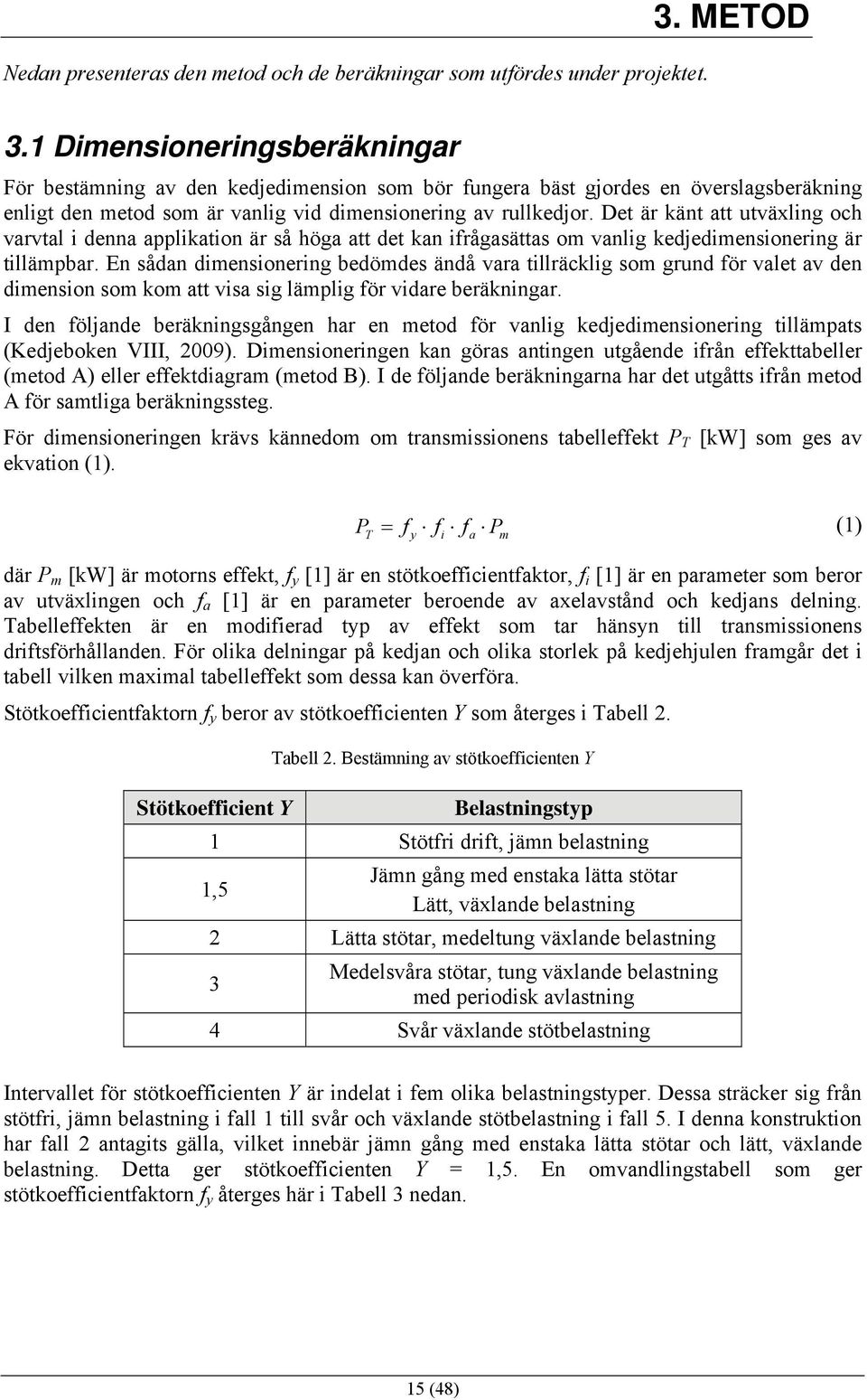 Det är känt att utväxling och varvtal i denna applikation är så höga att det kan ifrågasättas om vanlig kedjedimensionering är tillämpbar.