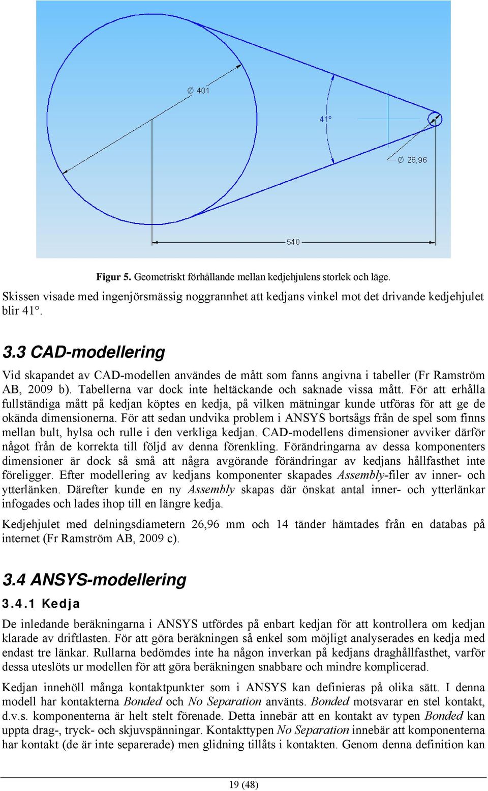 För att erhålla fullständiga mått på kedjan köptes en kedja, på vilken mätningar kunde utföras för att ge de okända dimensionerna.