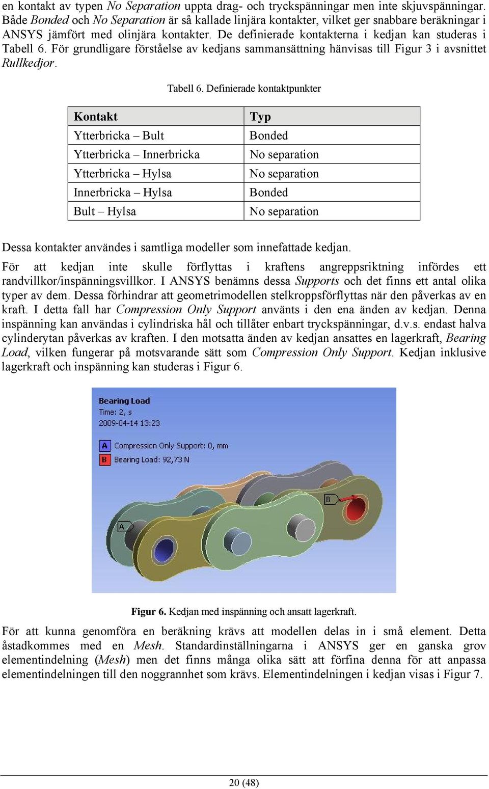 För grundligare förståelse av kedjans sammansättning hänvisas till Figur 3 i avsnittet Rullkedjor. Tabell 6.