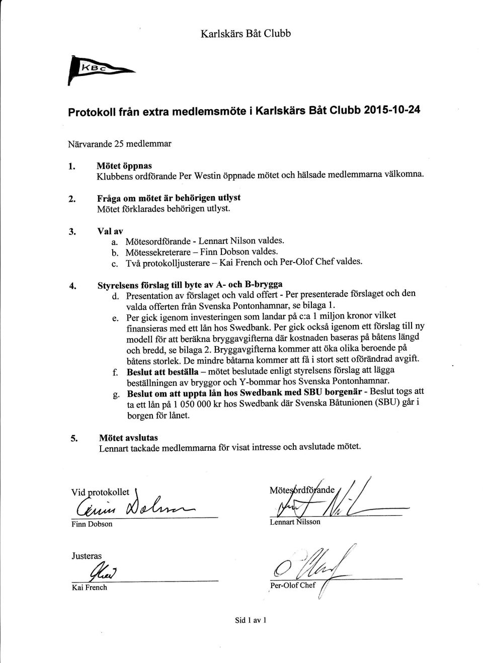 Mötesrdftirande - Lennart ilsn valdes. b. Mötessekreterare - Finn Dbsn valdes. Kai French ch Per-Olf Chef valdes. c. Två prtklljuerare - Styrelsens fiirslag till byte av A- ch B-brygga d.