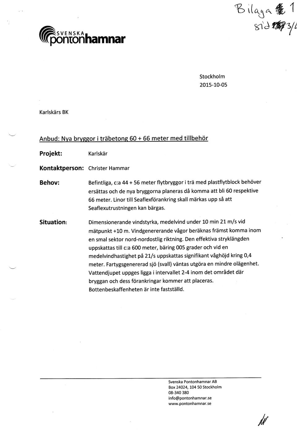 i trä med plaflytblck behöver ersättas ch de nya brygga planeras då kmma att bli 60 respektive 66 meter. Linr till Seaflexförankring skall märkas upp så att Seaflexutruningen kan bärgas.