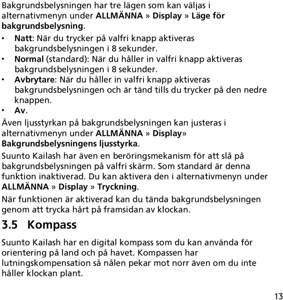 Avbrytare: När du håller in valfri knapp aktiveras bakgrundsbelysningen och är tänd tills du trycker på den nedre knappen. Av.