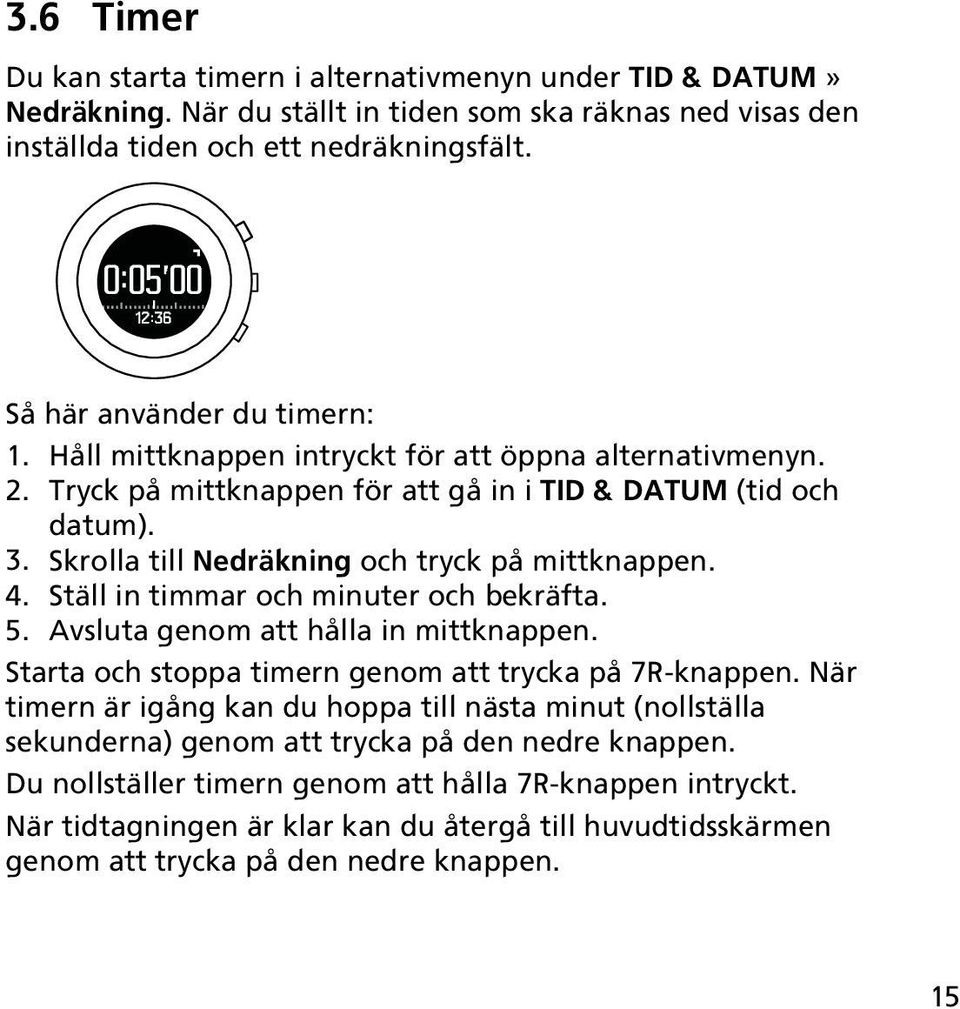 Skrolla till Nedräkning och tryck på mittknappen. 4. Ställ in timmar och minuter och bekräfta. 5. Avsluta genom att hålla in mittknappen. Starta och stoppa timern genom att trycka på 7R-knappen.