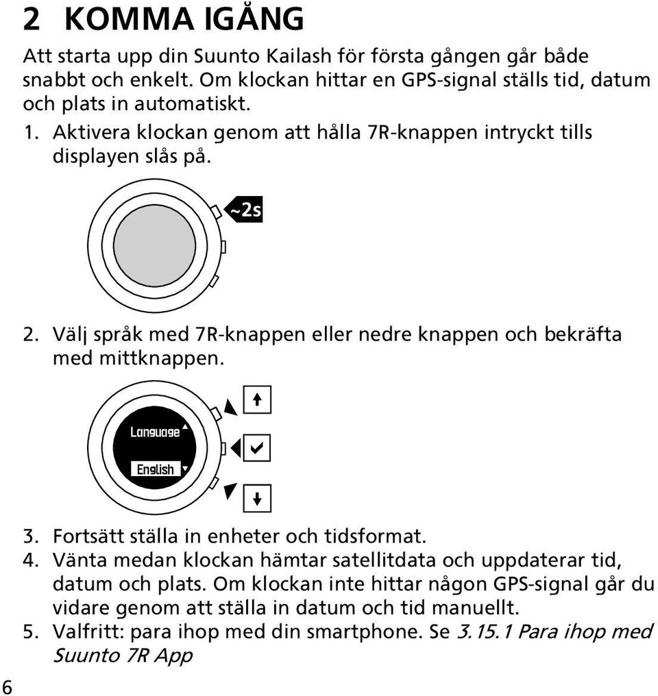 Välj språk med 7R-knappen eller nedre knappen och bekräfta med mittknappen. Language English 6 3. Fortsätt ställa in enheter och tidsformat. 4.