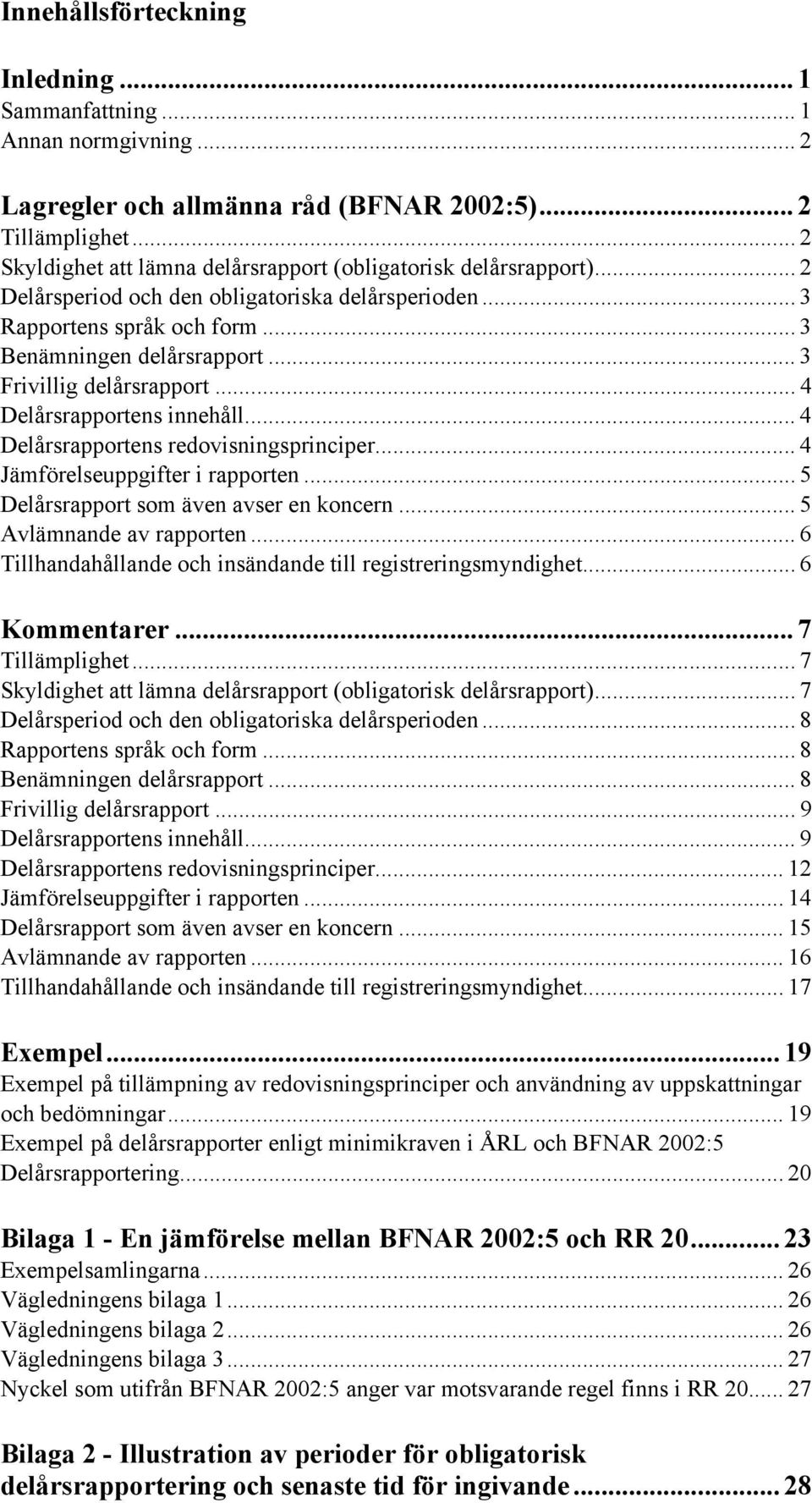 .. 3 Frivillig delårsrapport... 4 Delårsrapportens innehåll... 4 Delårsrapportens redovisningsprinciper... 4 Jämförelseuppgifter i rapporten... 5 Delårsrapport som även avser en koncern.