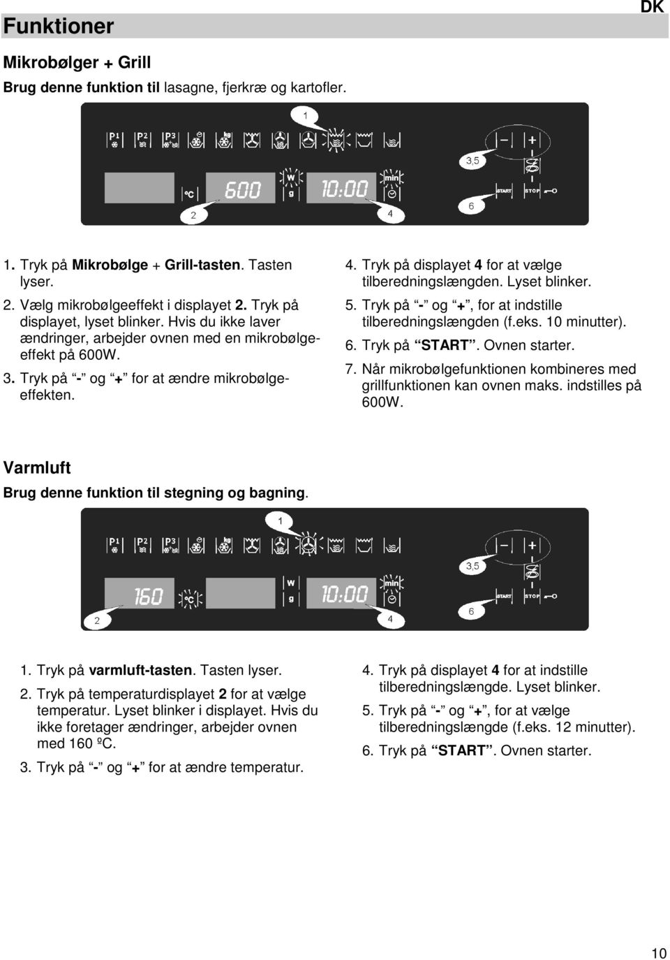 Tryk på displayet 4 for at vælge tilberedningslængden. Lyset blinker. 5. Tryk på - og +, for at indstille tilberedningslængden (f.eks. 10 minutter). 6. Tryk på START. Ovnen starter. 7.