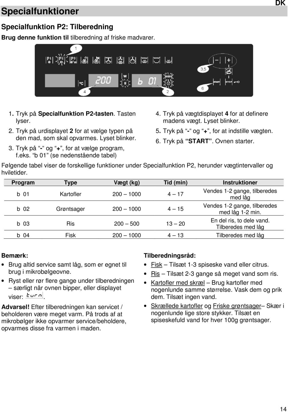 Tryk på vægtdisplayet 4 for at definere madens vægt. Lyset blinker. 5. Tryk på - og +, for at indstille vægten. 6. Tryk på START. Ovnen starter.