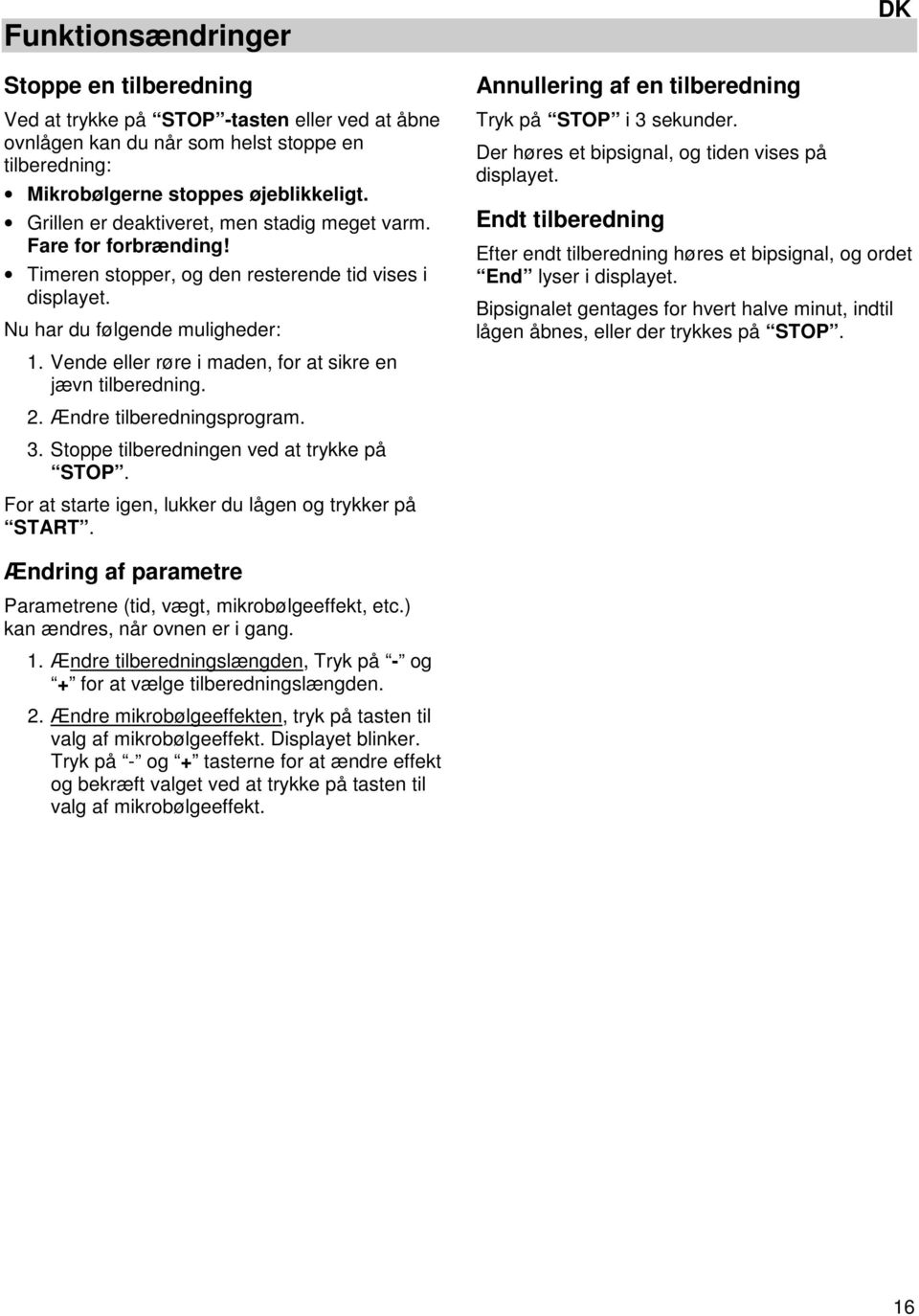 Vende eller røre i maden, for at sikre en jævn tilberedning. 2. Ændre tilberedningsprogram. 3. Stoppe tilberedningen ved at trykke på STOP. For at starte igen, lukker du lågen og trykker på START.