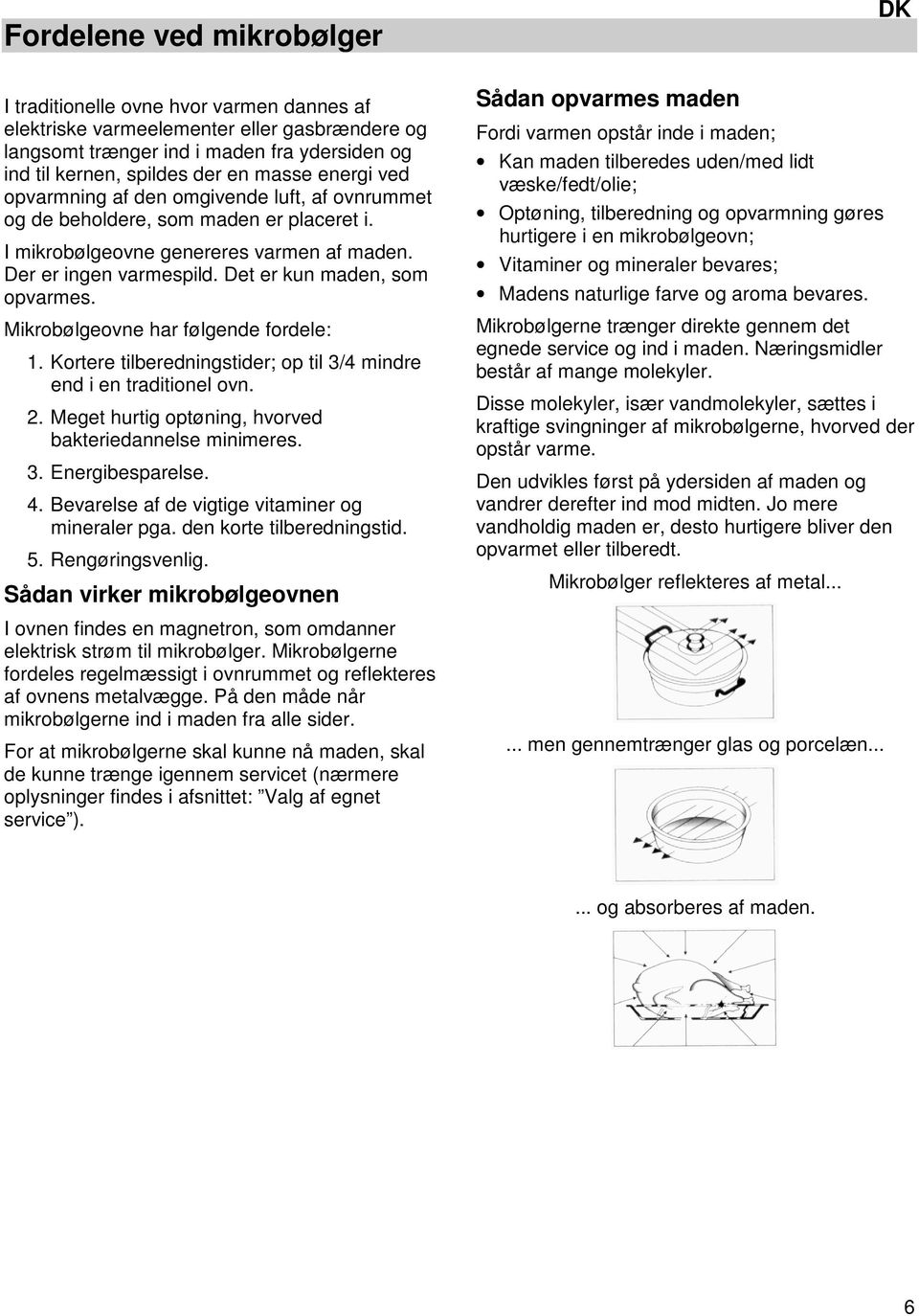 Det er kun maden, som opvarmes. Mikrobølgeovne har følgende fordele: 1. Kortere tilberedningstider; op til 3/4 mindre end i en traditionel ovn. 2.