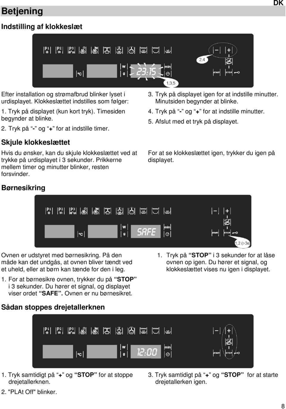 Prikkerne mellem timer og minutter blinker, resten forsvinder. 3. Tryk på displayet igen for at indstille minutter. Minutsiden begynder at blinke. 4. Tryk på - og + for at indstille minutter. 5.