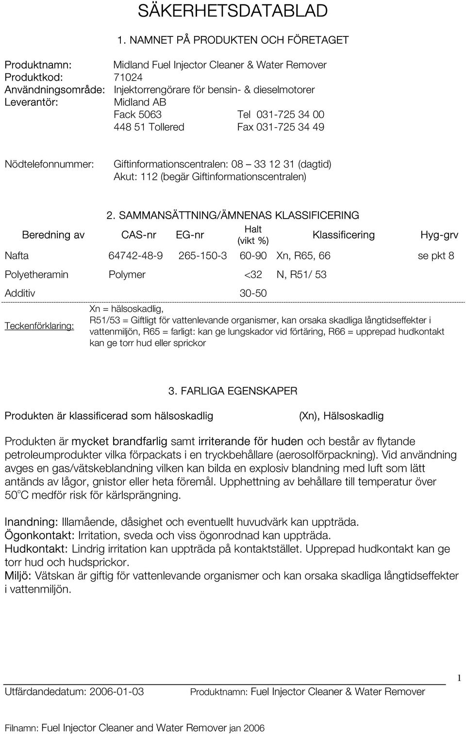 SAMMANSÄTTNING/ÄMNENAS KLASSIFICERING Halt Beredning av CAS-nr EG-nr Klassificering Hyg-grv (vikt %) Nafta 64742-48-9 265-150-3 60-90 Xn, R65, 66 se pkt 8 Polyetheramin Polymer <32 N, R51/ 53 Additiv