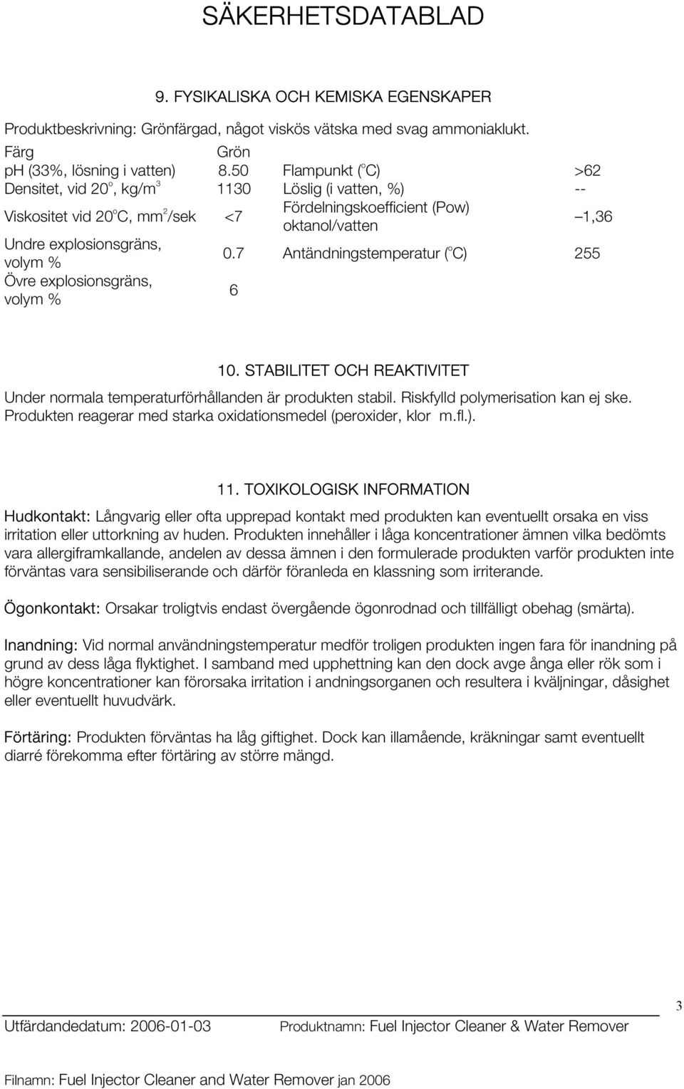 7 Antändningstemperatur ( o C) 255 Övre explosionsgräns, volym % 6 10. STABILITET OCH REAKTIVITET Under normala temperaturförhållanden är produkten stabil. Riskfylld polymerisation kan ej ske.