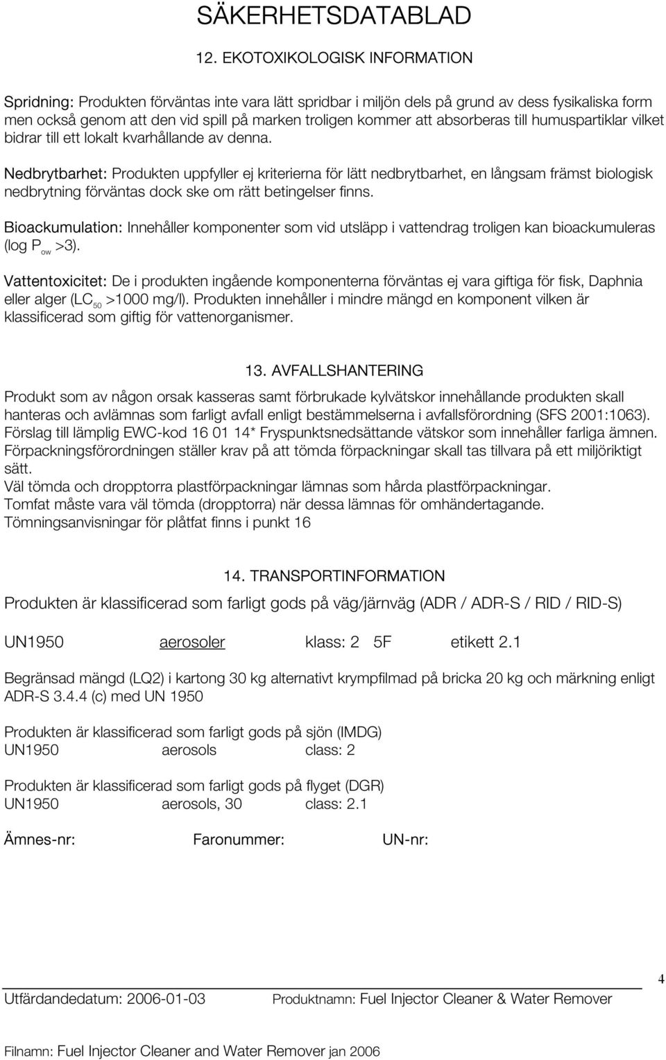 Nedbrytbarhet: Produkten uppfyller ej kriterierna för lätt nedbrytbarhet, en långsam främst biologisk nedbrytning förväntas dock ske om rätt betingelser finns.