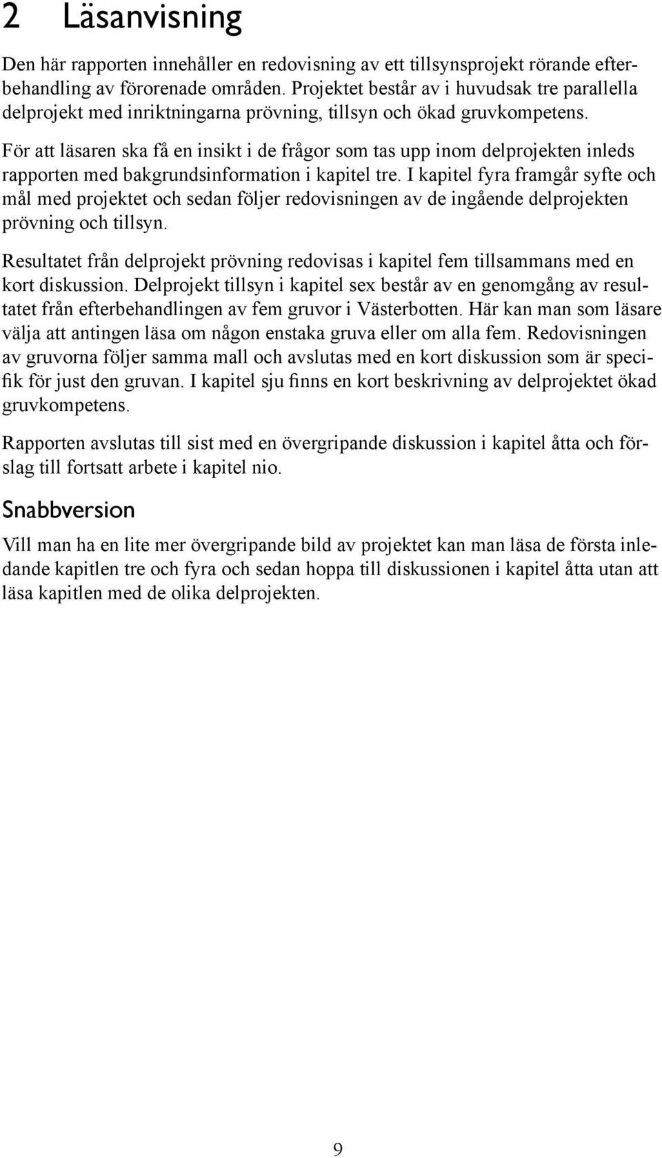 För att läsaren ska få en insikt i de frågor som tas upp inom delprojekten inleds rapporten med bakgrundsinformation i kapitel tre.