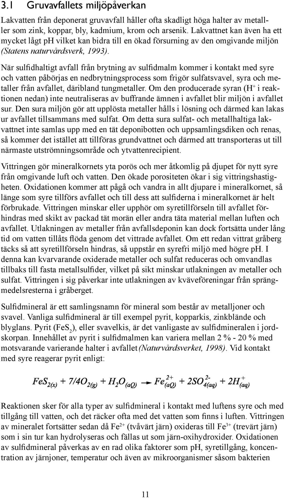 När sulfidhaltigt avfall från brytning av sulfidmalm kommer i kontakt med syre och vatten påbörjas en nedbrytningsprocess som frigör sulfatsvavel, syra och metaller från avfallet, däribland