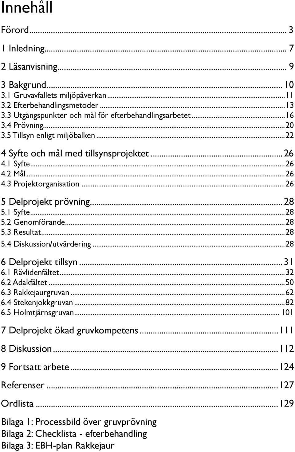 1 Syfte...28 5.2 Genomförande...28 5.3 Resultat...28 5.4 Diskussion/utvärdering...28 6 Delprojekt tillsyn... 31 6.1 Rävlidenfältet...32 6.2 Adakfältet...50 6.3 Rakkejaurgruvan...62 6.