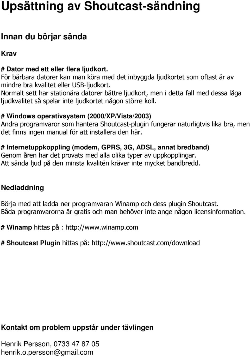 Normalt sett har stationära datorer bättre ljudkort, men i detta fall med dessa låga ljudkvalitet så spelar inte ljudkortet någon större koll.