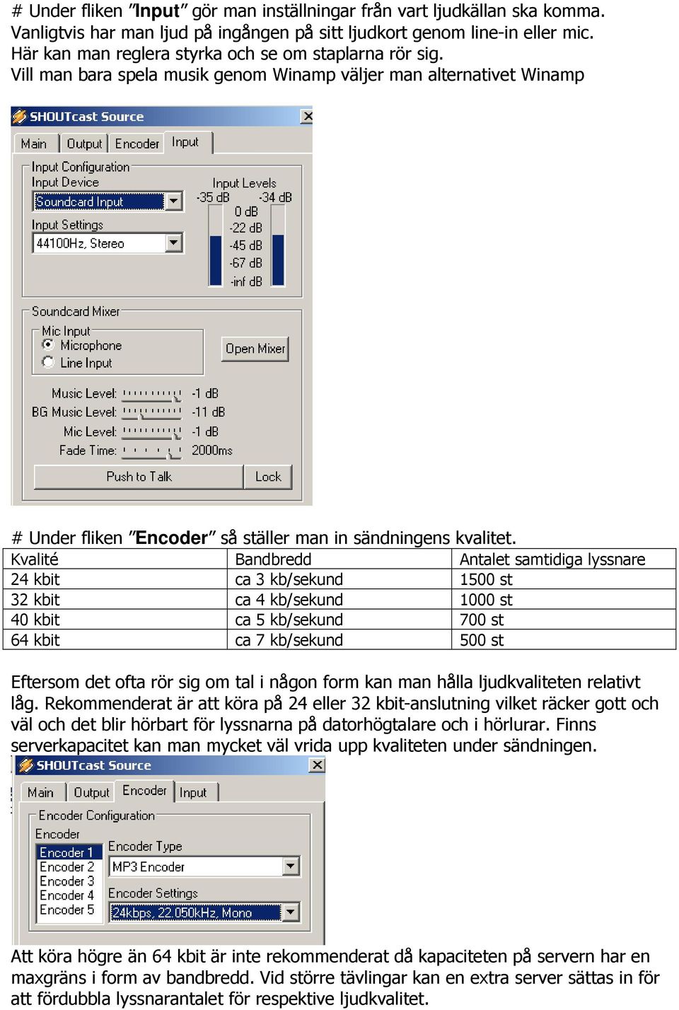 Kvalité Bandbredd Antalet samtidiga lyssnare 24 kbit ca 3 kb/sekund 1500 st 32 kbit ca 4 kb/sekund 1000 st 40 kbit ca 5 kb/sekund 700 st 64 kbit ca 7 kb/sekund 500 st Eftersom det ofta rör sig om tal