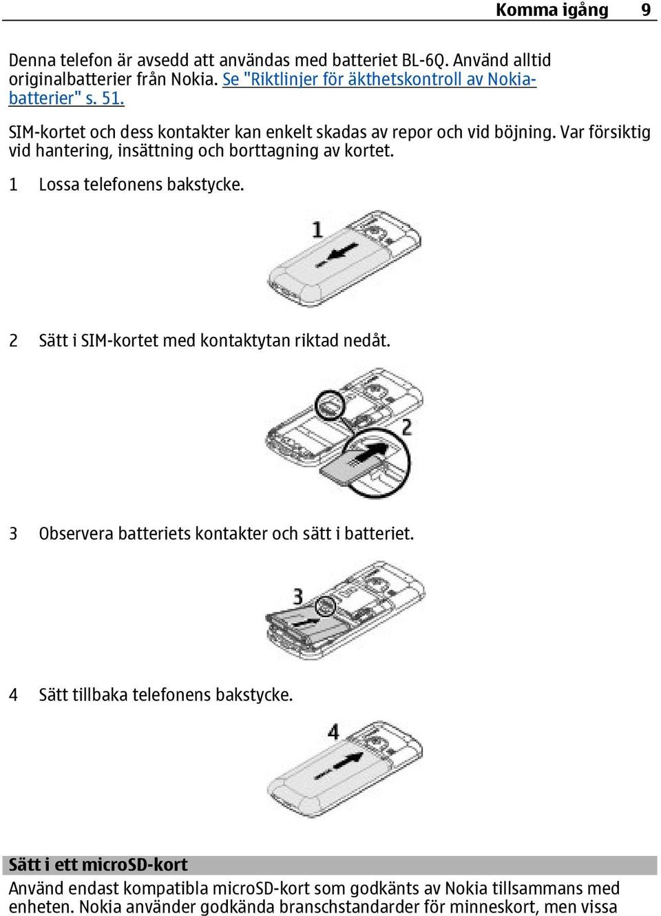 Var försiktig vid hantering, insättning och borttagning av kortet. 1 Lossa telefonens bakstycke. 2 Sätt i SIM-kortet med kontaktytan riktad nedåt.