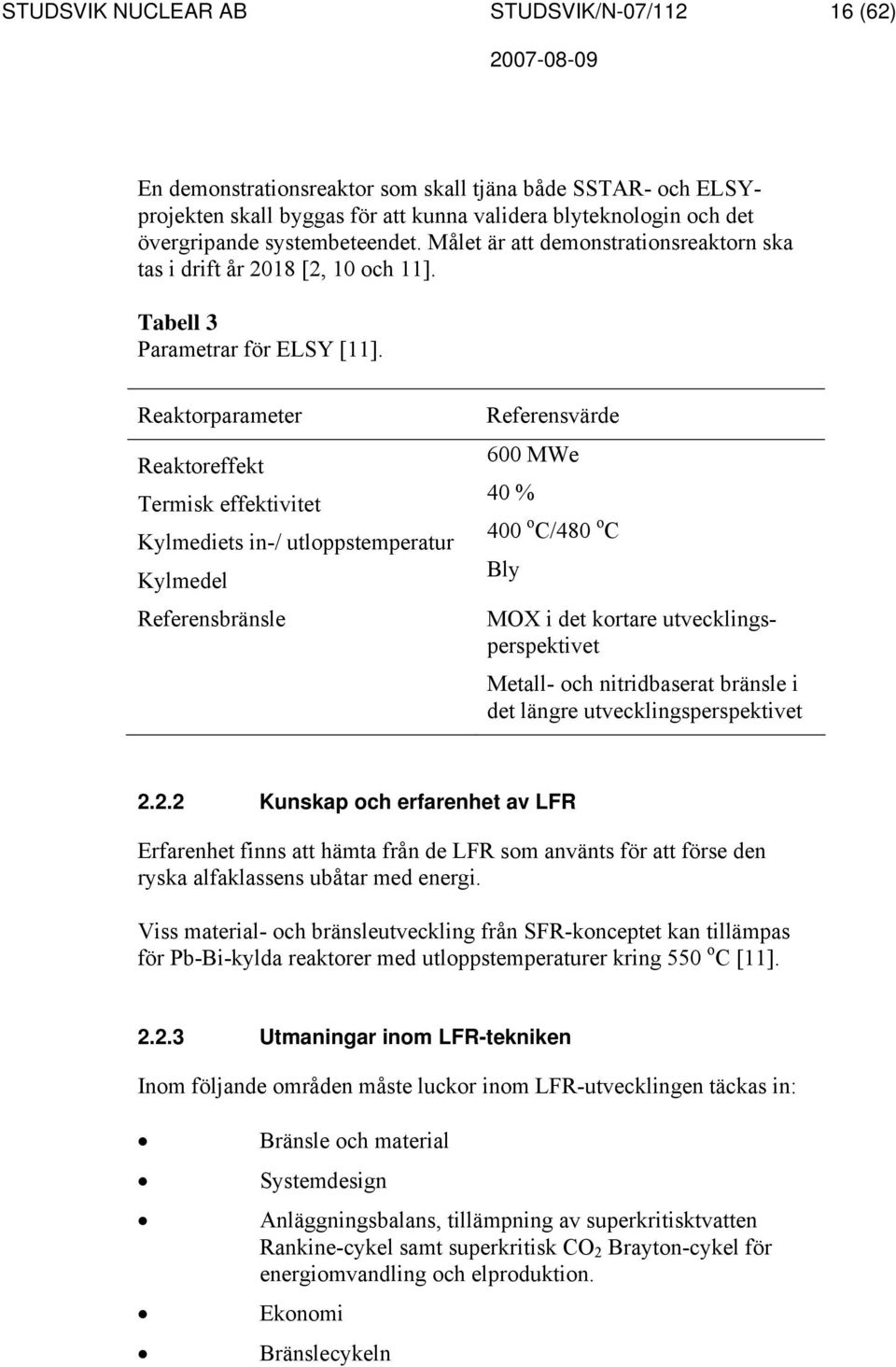 Reaktorparameter Reaktoreffekt Termisk effektivitet Kylmediets in-/ utloppstemperatur Kylmedel Referensbränsle Referensvärde 600 MWe 40 % 400 o C/480 o C Bly MOX i det kortare utvecklingsperspektivet