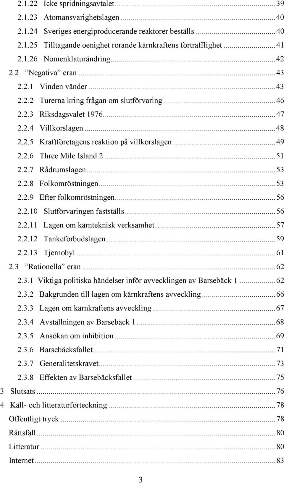 ..49 2.2.6 Three Mile Island 2...51 2.2.7 Rådrumslagen...53 2.2.8 Folkomröstningen...53 2.2.9 Efter folkomröstningen...56 2.2.10 Slutförvaringen fastställs...56 2.2.11 Lagen om kärnteknisk verksamhet.