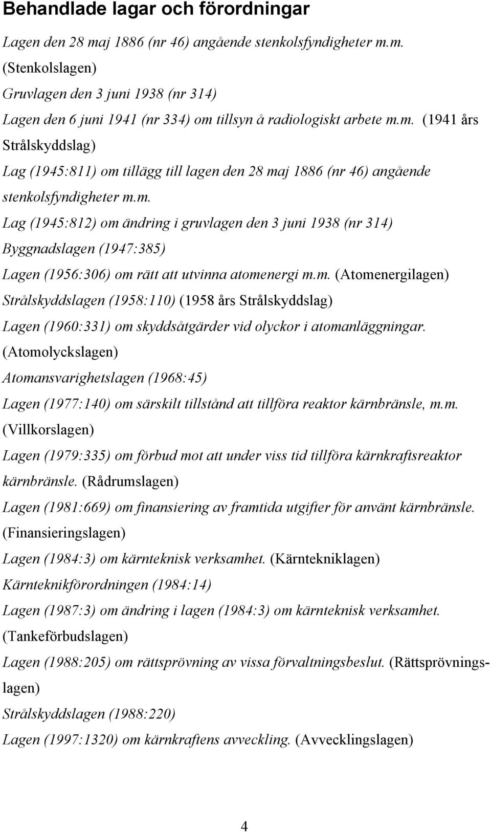 m. (Atomenergilagen) Strålskyddslagen (1958:110) (1958 års Strålskyddslag) Lagen (1960:331) om skyddsåtgärder vid olyckor i atomanläggningar.