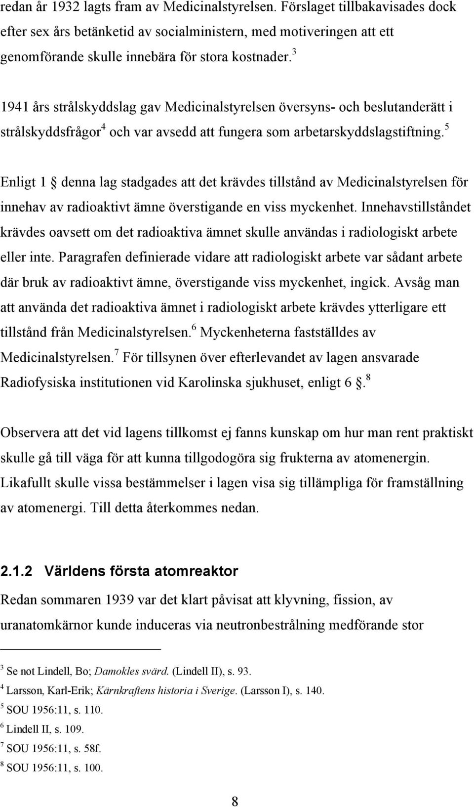 5 Enligt 1 denna lag stadgades att det krävdes tillstånd av Medicinalstyrelsen för innehav av radioaktivt ämne överstigande en viss myckenhet.
